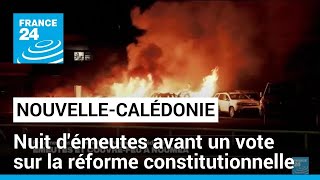 Nouvelle-Calédonie : nuit d'émeutes avant un vote sur la réforme constitutionnelle à l’Assemblée