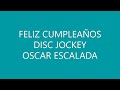 FELIZ CUMPLEAÑOS  ,,,, DISC JOCKEY OSCAR ESCALADA