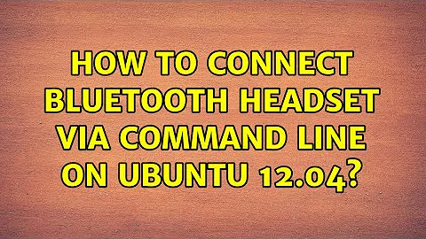 How to connect bluetooth headset via command line on ubuntu 12.04? (4 Solutions!!)