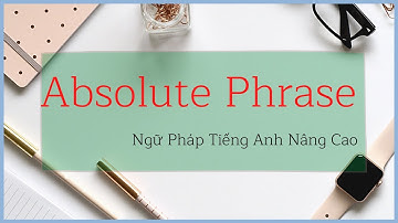 Absolute Phrase - Cụm Từ Tuyệt Đối - Ngữ Pháp Tiếng Anh Nâng Cao