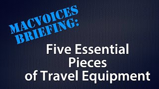 MacVoices #18219: Briefing - Five Essential Pieces of Travel Equipment