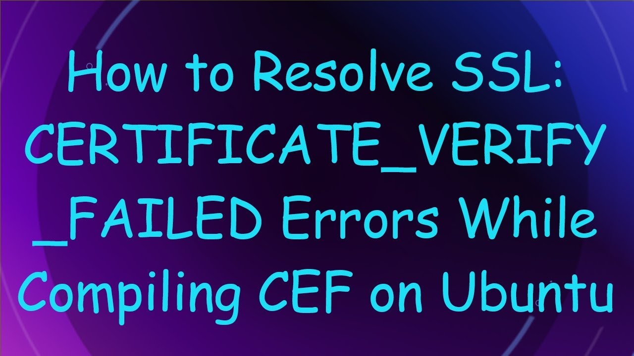 How to Resolve SSL: CERTIFICATE_VERIFY_FAILED Errors While Compiling ...