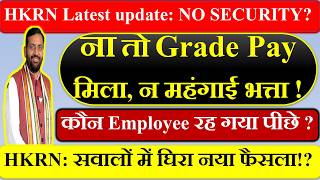 🚨 HKRN Latest update NO SECURITY |  ना तो Grade Pay मिला 💰, न महंगाई भत्ता |  कौन Employee रह गया |