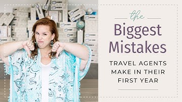 The Biggest Mistakes Travel Agents Make In Their First Year
