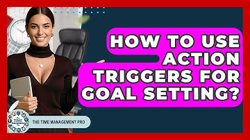 How To Use Action Triggers For Goal Setting? - The Time Management Pro