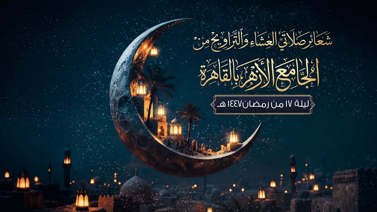 شعائر صلاتي العشاء والتراويح من #الجامع_الأزهر بالقاهرة.. ليلة 17 من #رمضان 1447 هـ