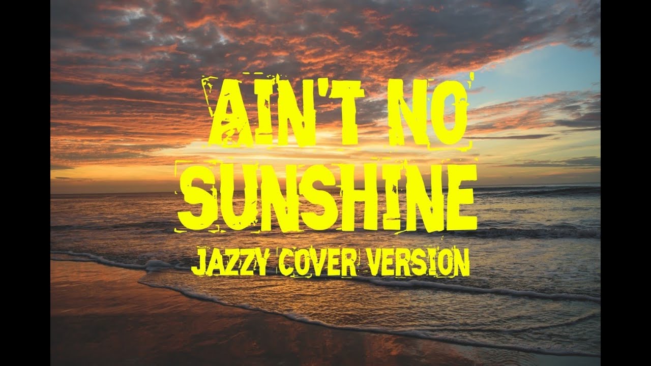 Ain't No Sunshine Jazzy Cover Version YouTube