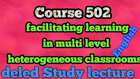 Course 502 facilitating learning in multi level heterogeneous classrooms.