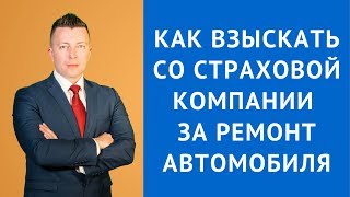 Как взыскать со страховой компании за ремонт автомобиля Как взыскать со страховой компании за ремонт автомобиля