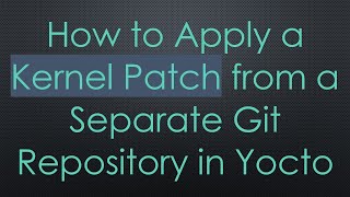 How to Apply a Kernel Patch from a Separate Git Repository in Yocto