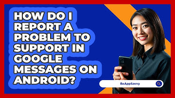 How do I report a problem to support in Google Messages on Android? - Be App Savvy
