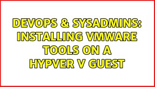 DevOps & SysAdmins: Installing Vmware tools on a hypver v guest Profile