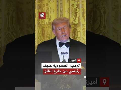 ترمب يعلن تصنيف السعودية رسمي ا حليفا رئيسي ا للولايات المتحدة خارج حلف الناتو