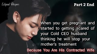 Part 2 End. When you get pregnant and started to getting scared of your Cold CEO husband thinking he