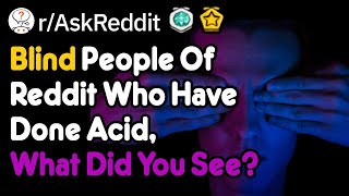 Blind People Of Reddit Who Have Done Acid, What Did You See (r/AskReddit)