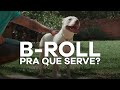 B-ROLL PRA QUE SERVE?