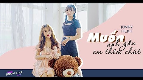Muốn Anh Gần Em Thêm Chút - Junky ft Hekii | Official MV