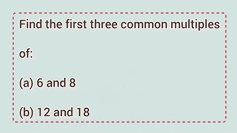 Find the first three common multiples of: (a) 6 and 8 (b) 12 and 18 | Learnmaths