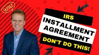 IRS Installment Agreement Don't Do This!