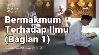 Bermakmum Terhadap Ilmu (Bagian 1) - Ustadz Abdullah Zaen, Lc., M.A.