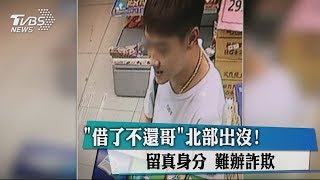 借了不還哥 北部出沒 留真身分 難辦詐欺 借了不還哥 北部出沒 留真身分 難辦詐欺