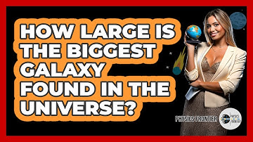 How Large Is The Biggest Galaxy Found In The Universe? - Physics Frontier