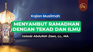 Menyambut Ramadhan Dengan Tekad Dan Ilmu - Ustadz Abdullah Zaen., Lc., MA.