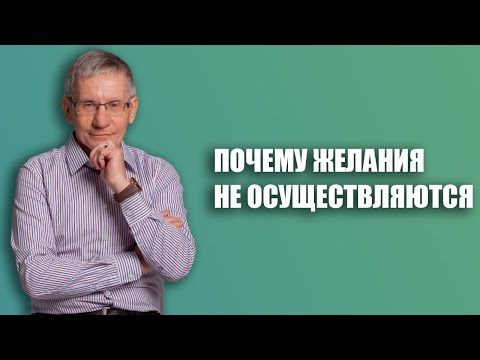 Почему ваши желания не осуществляются.  Валентин Ковалев