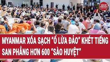 Myanmar xóa sạch “ổ lừa đảo” khét tiếng, san phẳng hơn 600 “sào huyệt”