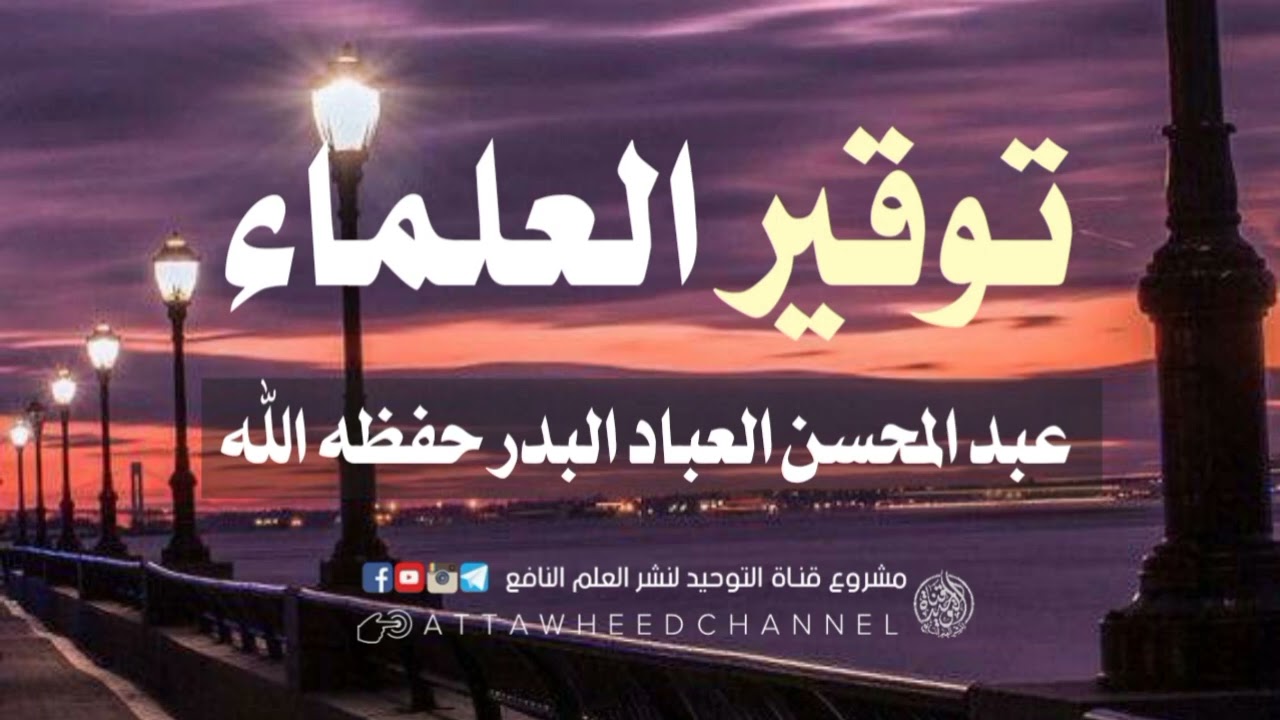توقير العلماء _ عبد المحسن العباد البدر حفظه الله