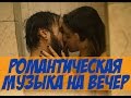 Лучшая Романтическая Музыка на Вечер - Музыка Для Двоих