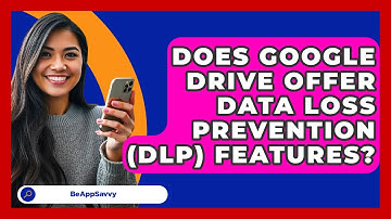 Does Google Drive Offer Data Loss Prevention (DLP) Features? - Be App Savvy