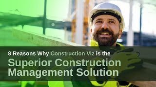 8 Reasons Why Construction Viz Is the Superior Construction Management Solution
