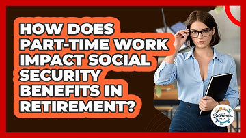 How Does Part-time Work Impact Social Security Benefits In Retirement? - Get Retirement Help