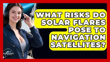 What Risks Do Solar Flares Pose To Navigation Satellites? - Warriors In Space