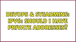 DevOps & SysAdmins: IPv6: Should I have private addresses?