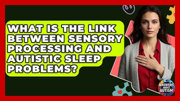 What Is The Link Between Sensory Processing And Autistic Sleep Problems? - Answers About Autism