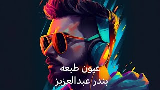 ﺑﻧدر ﻋﺑد اﻟﻌزﯾز - عيون طبعه | Bandar Abdulaziz - Oyon Tabaah 