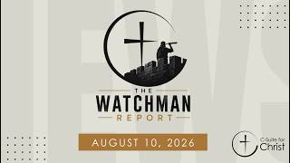 The Watchman Report - August 10, 2026
