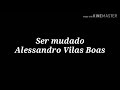 Ser mudado- Alessandro Vilas Boas- letra