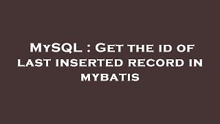 MySQL : Get the id of last inserted record in mybatis