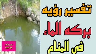 تفسير رؤيه بركه الماء في المنام للرجل والمرأة