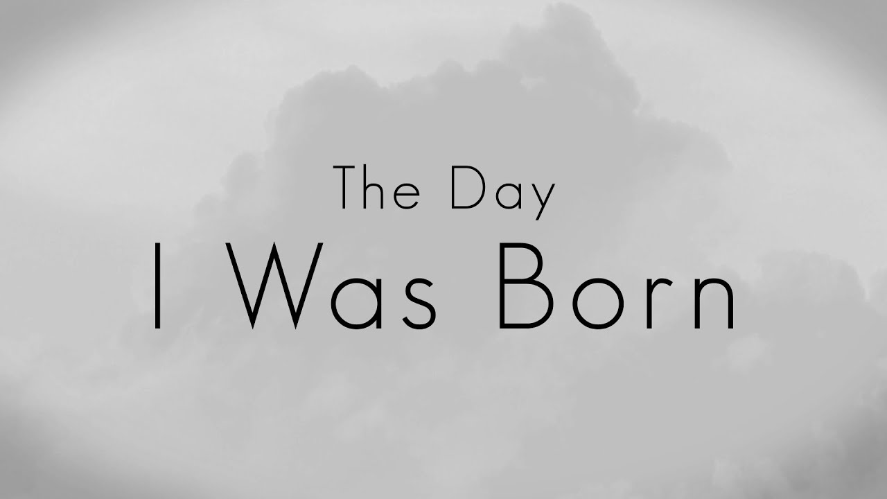 The Day I Was Born YouTube The Day I Was Born YouTube