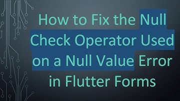 How to Fix the Null Check Operator Used on a Null Value Error in Flutter Forms