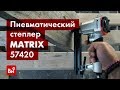 Обзор пневматического степлера MATRIX 57420