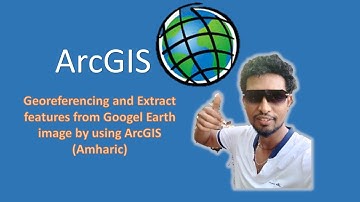 Georeferencing and extract features from Googel Earth image by using ArcGIS Amharic