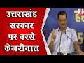 उत्तराखंड पहुंचते ही अरविंद केजरीवाल ने जमकर सरकार पर साधा निशाना || Arvind Kejriwal