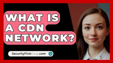 What Is A CDN Network? - SecurityFirstCorp.com