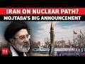 Iran On Total Nuclear Path? Supreme Leader's Big Confirmation; Mojtaba Trashes Trump Ultimatum