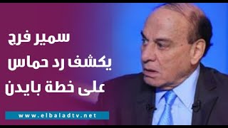 سمير فرج يكشف رد حماس على خطة بايدن.. «ضمان من أمريكا ومصر ويُعرض على مجلس الأمن»